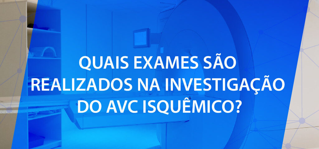 Quais exames são realizados na investigação do AVC isquêmico?